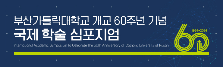 부산가톨릭대학교 개교 60주년 기념 국제 학술 심포지엄 International Academic Symposium to Celebrate the 60th Anniversary of Catholic University of Pusan